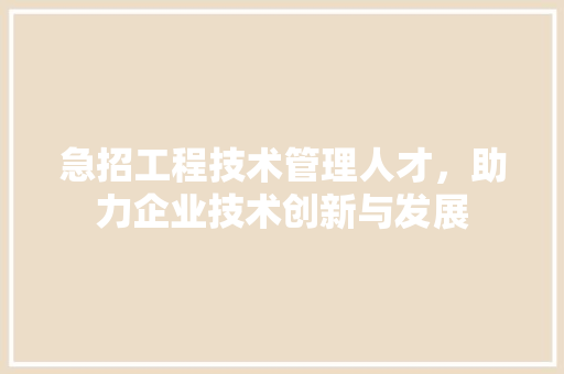 急招工程技术管理人才，助力企业技术创新与发展 中式风格装饰