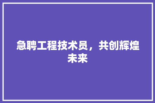 急聘工程技术员，共创辉煌未来 中式风格装饰