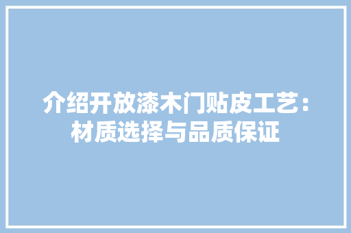 介绍开放漆木门贴皮工艺：材质选择与品质保证 家居装修