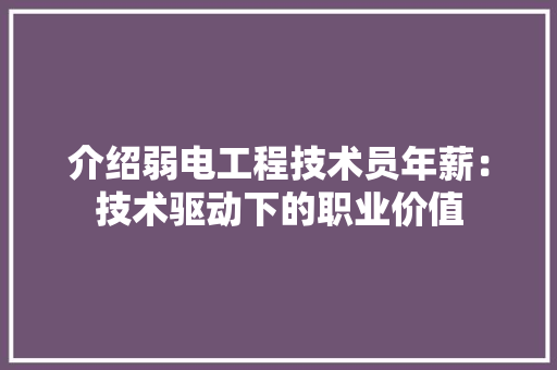介绍弱电工程技术员年薪：技术驱动下的职业价值 家居装修