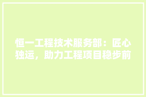 恒一工程技术服务部：匠心独运，助力工程项目稳步前行 中式风格装饰