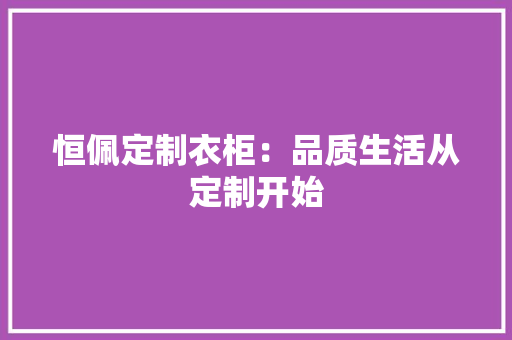 恒佩定制衣柜：品质生活从定制开始 中式风格装饰