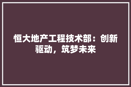 恒大地产工程技术部：创新驱动，筑梦未来 中式风格装饰