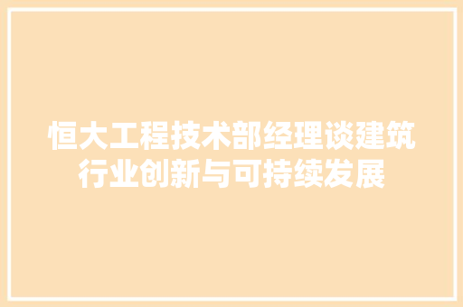 恒大工程技术部经理谈建筑行业创新与可持续发展 中式风格装饰