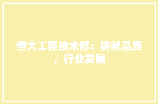 恒大工程技术部：铸就品质，行业发展 中式风格装饰