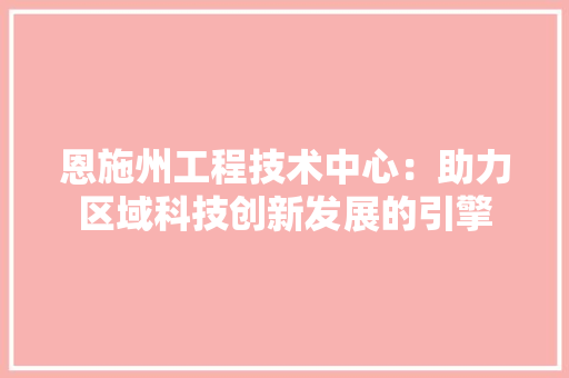 恩施州工程技术中心：助力区域科技创新发展的引擎 中式风格装饰