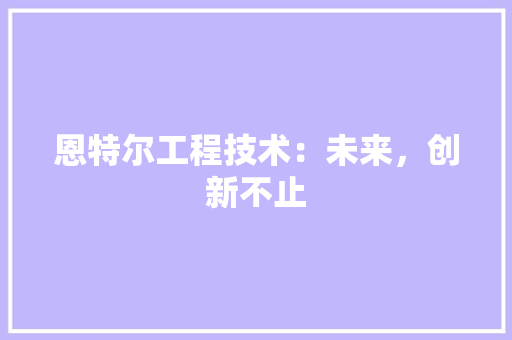 恩特尔工程技术：未来，创新不止 中式风格装饰