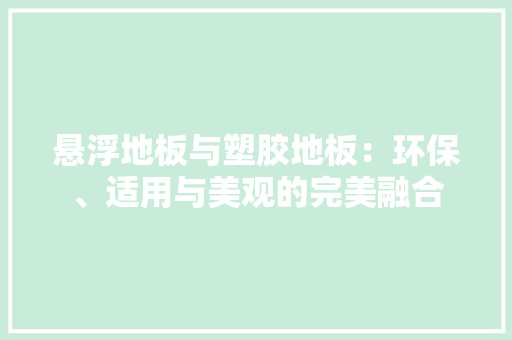 悬浮地板与塑胶地板：环保、适用与美观的完美融合 中式风格装饰
