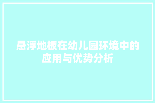 悬浮地板在幼儿园环境中的应用与优势分析 中式风格装饰
