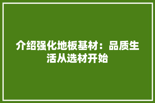 介绍强化地板基材：品质生活从选材开始