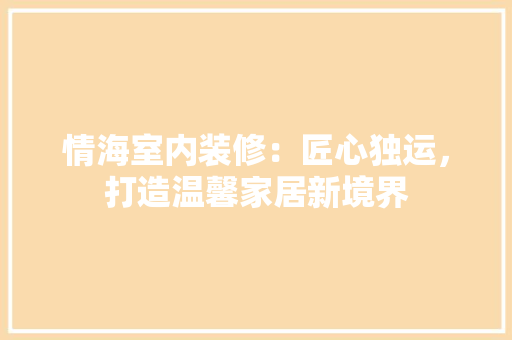 情海室内装修：匠心独运，打造温馨家居新境界 中式风格装饰