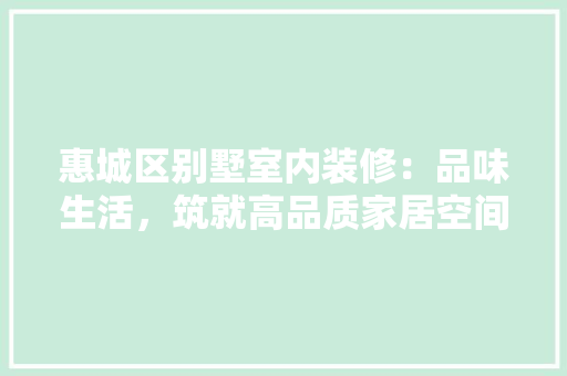 惠城区别墅室内装修：品味生活，筑就高品质家居空间 中式风格装饰
