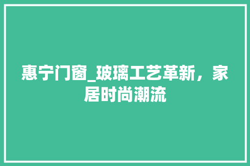 惠宁门窗_玻璃工艺革新，家居时尚潮流 中式风格装饰