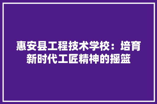 惠安县工程技术学校：培育新时代工匠精神的摇篮 中式风格装饰