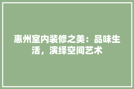 惠州室内装修之美：品味生活，演绎空间艺术 中式风格装饰