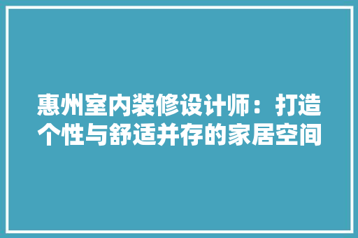 惠州室内装修设计师：打造个性与舒适并存的家居空间 中式风格装饰
