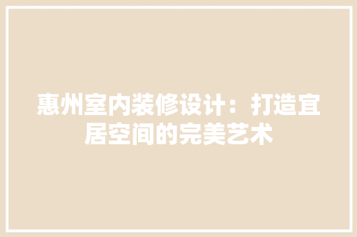 惠州室内装修设计：打造宜居空间的完美艺术 中式风格装饰