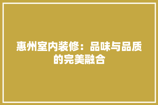 惠州室内装修：品味与品质的完美融合 中式风格装饰