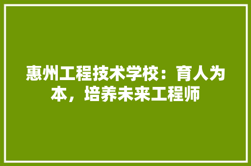 惠州工程技术学校：育人为本，培养未来工程师 中式风格装饰