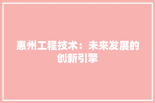 惠州工程技术：未来发展的创新引擎 中式风格装饰