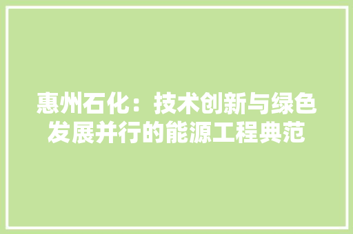 惠州石化：技术创新与绿色发展并行的能源工程典范 中式风格装饰