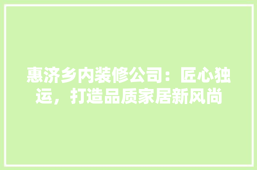 惠济乡内装修公司：匠心独运，打造品质家居新风尚 中式风格装饰