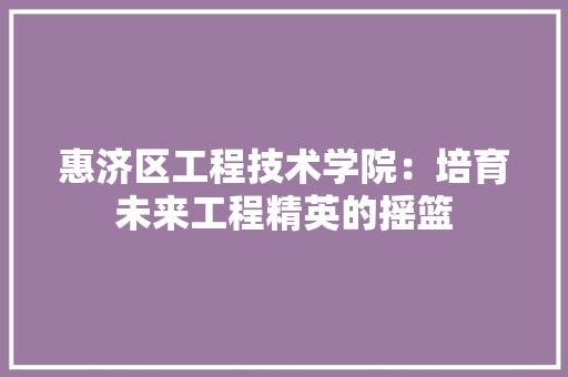 惠济区工程技术学院：培育未来工程精英的摇篮 中式风格装饰