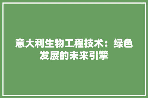 意大利生物工程技术：绿色发展的未来引擎
