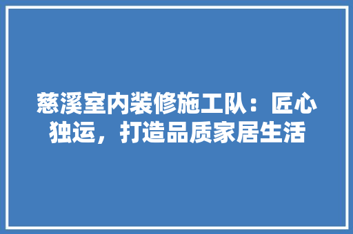 慈溪室内装修施工队：匠心独运，打造品质家居生活 中式风格装饰
