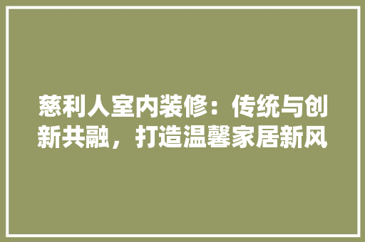 慈利人室内装修：传统与创新共融，打造温馨家居新风尚 中式风格装饰