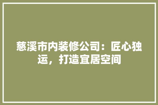 慈溪市内装修公司：匠心独运，打造宜居空间 中式风格装饰