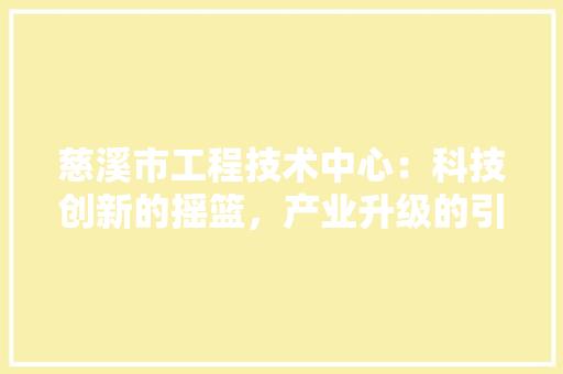慈溪市工程技术中心：科技创新的摇篮，产业升级的引擎 中式风格装饰