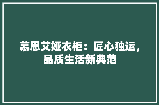 慕思艾娅衣柜：匠心独运，品质生活新典范 中式风格装饰