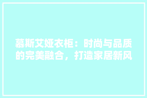 慕斯艾娅衣柜：时尚与品质的完美融合，打造家居新风尚 中式风格装饰