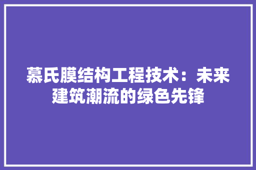 慕氏膜结构工程技术：未来建筑潮流的绿色先锋 中式风格装饰