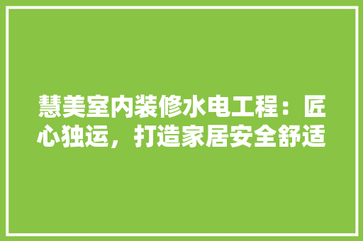 慧美室内装修水电工程：匠心独运，打造家居安全舒适新体验 中式风格装饰