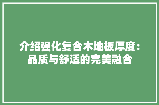 介绍强化复合木地板厚度：品质与舒适的完美融合