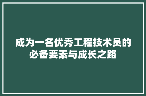 成为一名优秀工程技术员的必备要素与成长之路 中式风格装饰