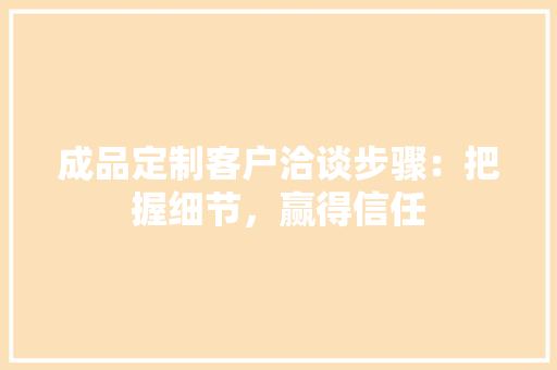 成品定制客户洽谈步骤：把握细节，赢得信任 中式风格装饰