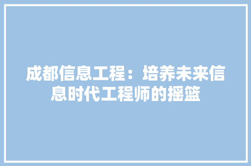 成都信息工程：培养未来信息时代工程师的摇篮 中式风格装饰