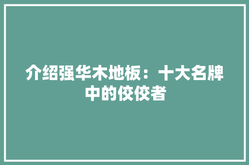 介绍强华木地板：十大名牌中的佼佼者