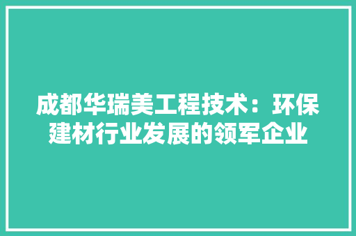 成都华瑞美工程技术：环保建材行业发展的领军企业 中式风格装饰