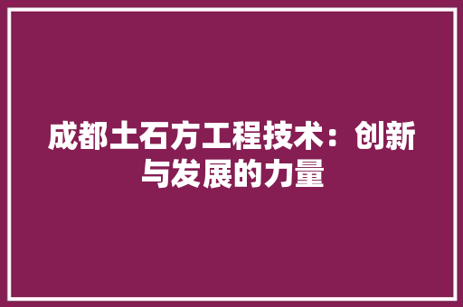 成都土石方工程技术：创新与发展的力量