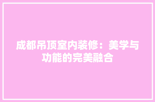 成都吊顶室内装修：美学与功能的完美融合 中式风格装饰