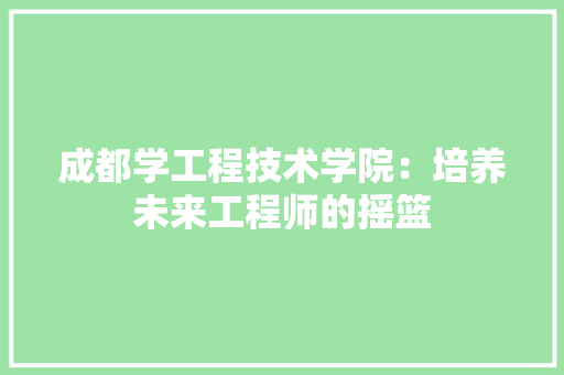 成都学工程技术学院：培养未来工程师的摇篮 中式风格装饰