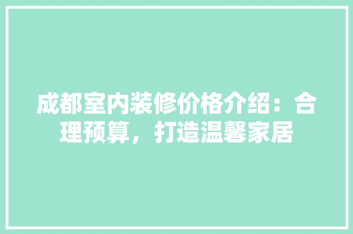 成都室内装修价格介绍：合理预算，打造温馨家居