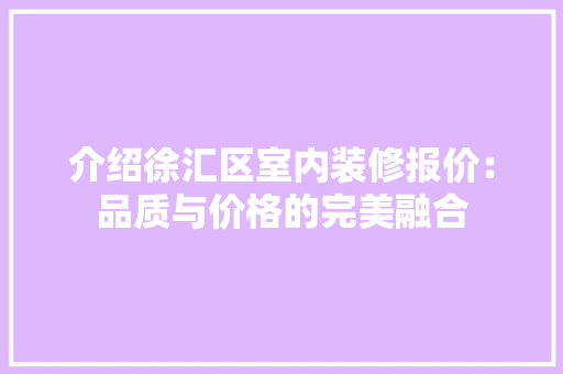 介绍徐汇区室内装修报价：品质与价格的完美融合 家居装修