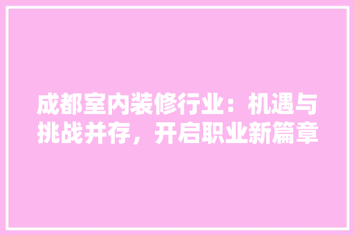 成都室内装修行业：机遇与挑战并存，开启职业新篇章