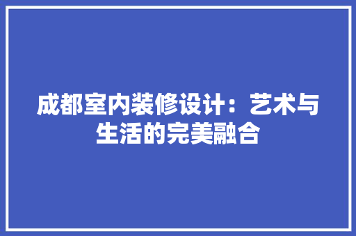 成都室内装修设计：艺术与生活的完美融合 中式风格装饰