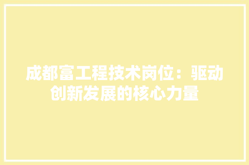 成都富工程技术岗位：驱动创新发展的核心力量